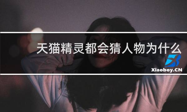 天猫精灵都会猜人物为什么