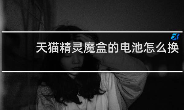 天貓精靈魔盒的電池怎么換