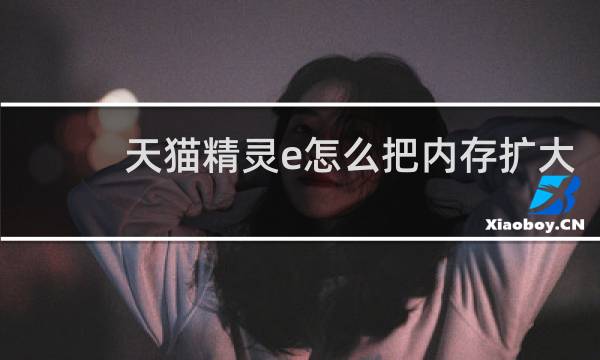 天猫精灵e怎么把内存扩大