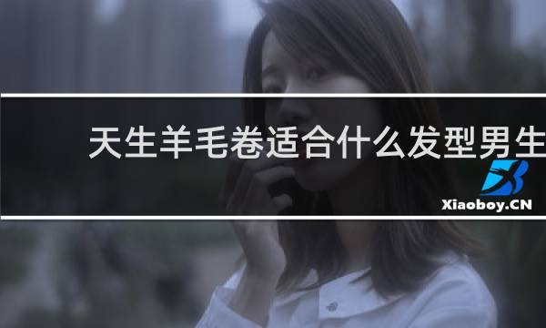 天生羊毛卷适合什么发型男生