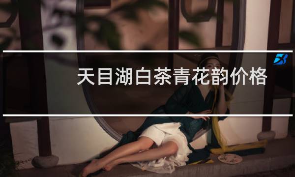 天目湖白茶青花韵价格