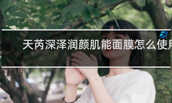 天芮深泽润颜肌能面膜怎么使用