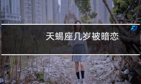 天蝎座几岁被暗恋