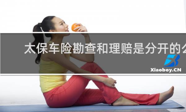 太保车险勘查和理赔是分开的么