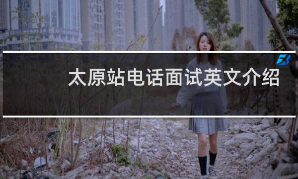 太原站电话面试英文介绍