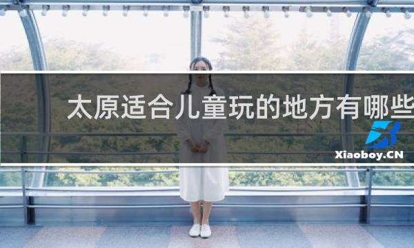 太原适合儿童玩的地方有哪些