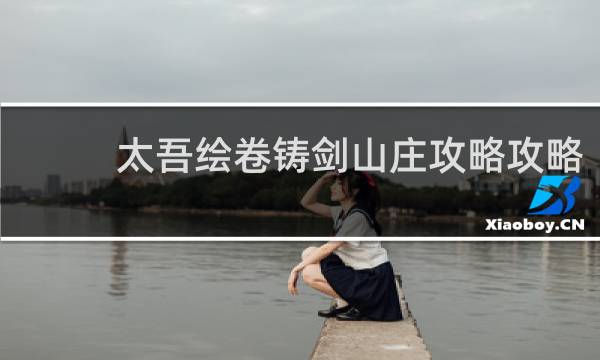 太吾绘卷铸剑山庄攻略攻略