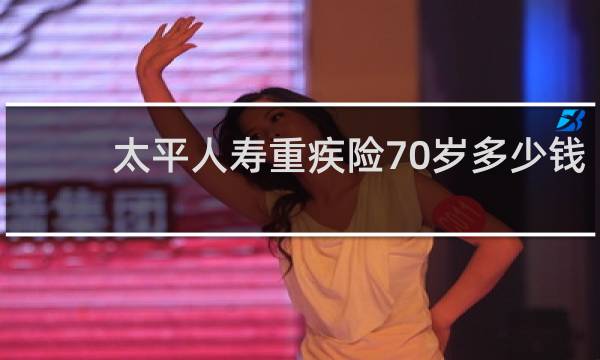 太平人寿重疾险70岁多少钱