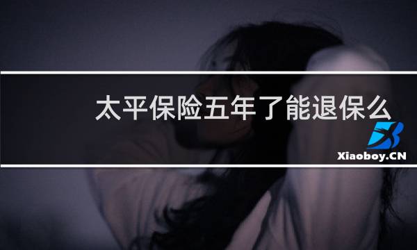 太平保险五年了能退保么