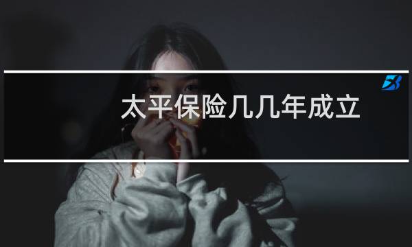 太平保险几几年成立