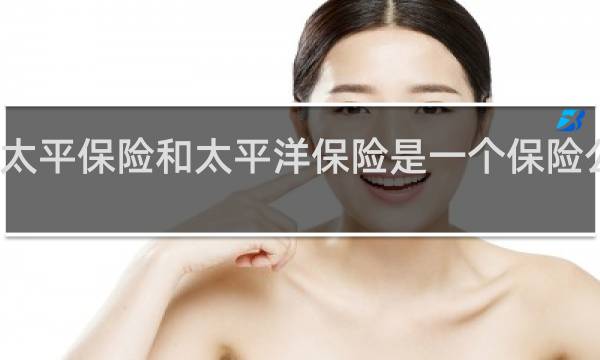 太平保险和太平洋保险是一个保险公司吗