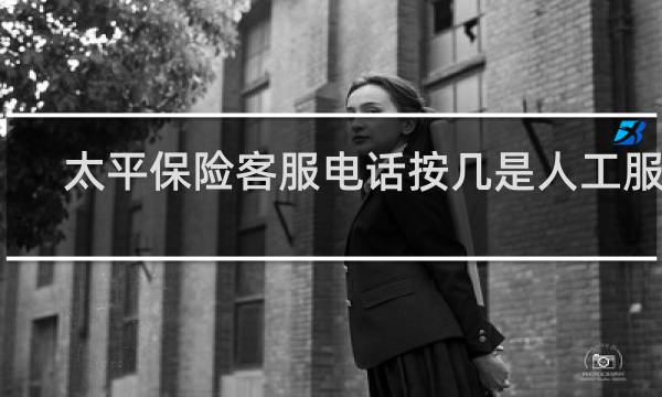 太平保险客服电话按几是人工服务