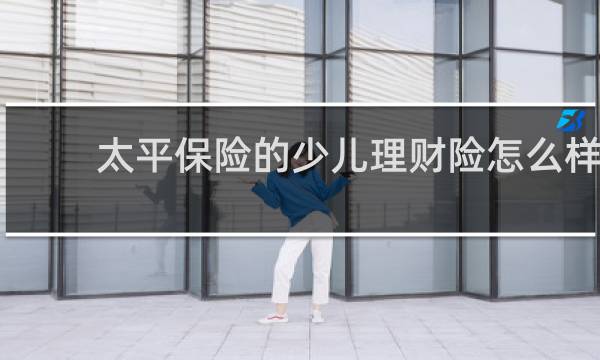 太平保险的少儿理财险怎么样