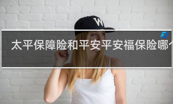 太平保障险和平安平安福保险哪个好
