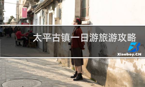 太平古镇一日游旅游攻略