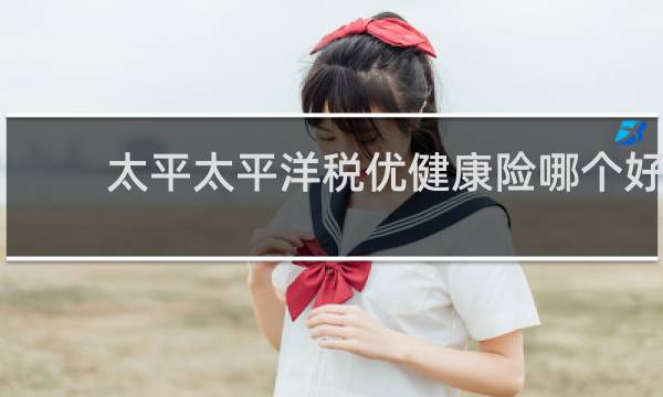 太平太平洋税优健康险哪个好