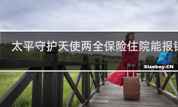 太平守护天使两全保险住院能报销吗