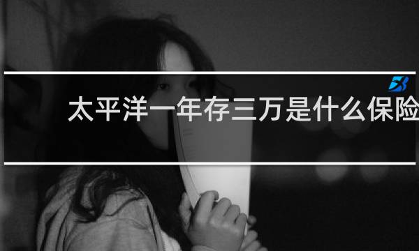 太平洋一年存三万是什么保险