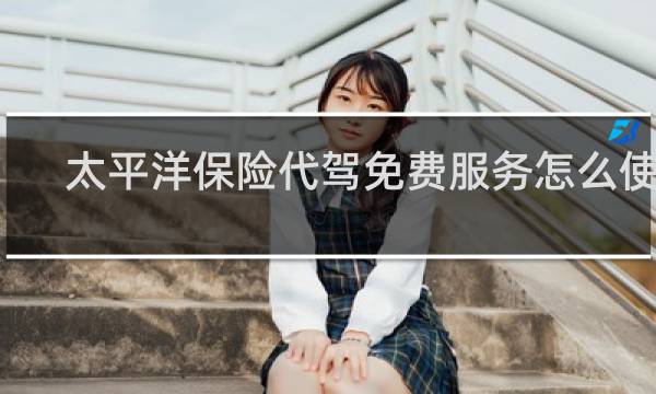 太平洋保险代驾免费服务怎么使用