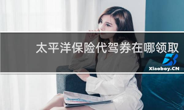 太平洋保险代驾券在哪领取