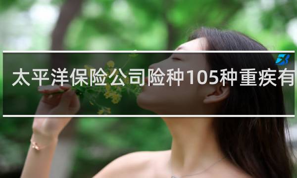 太平洋保险公司险种105种重疾有哪些