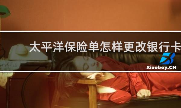 太平洋保险单怎样更改银行卡