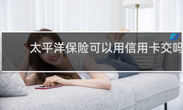 太平洋保险可以用信用卡交吗