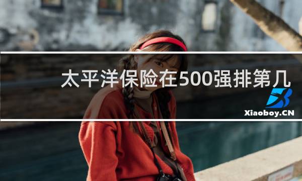 太平洋保险在500强排第几