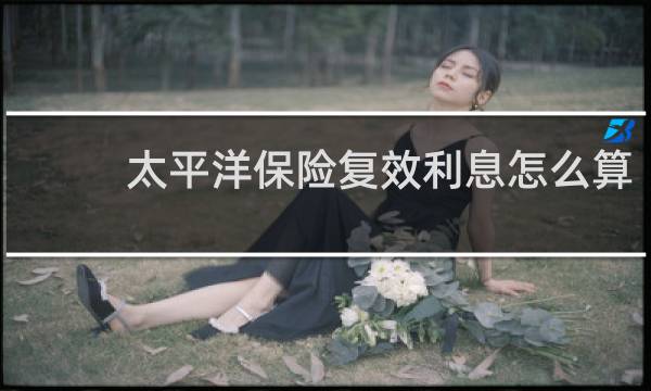 太平洋保险复效利息怎么算