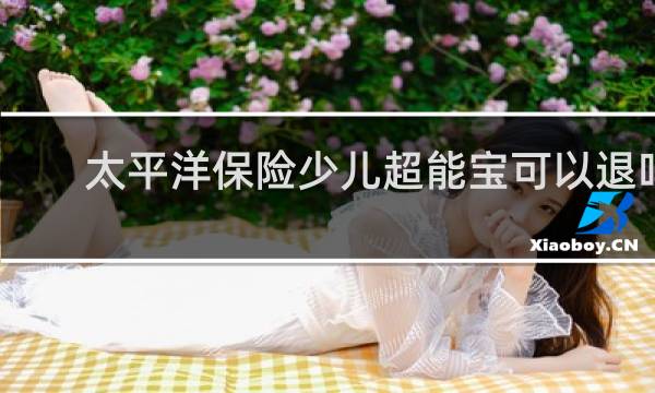 太平洋保险少儿超能宝可以退吗