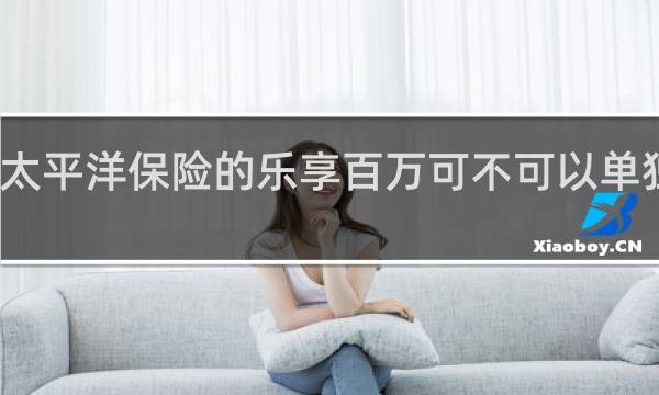 太平洋保险的乐享百万可不可以单独购买