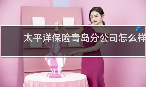 太平洋保险青岛分公司怎么样