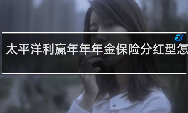 太平洋利赢年年年金保险分红型怎么样