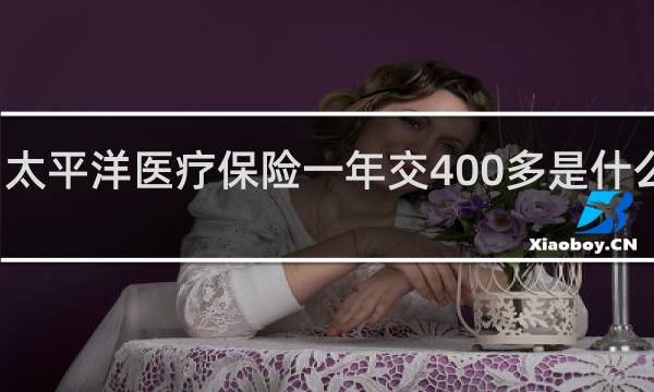 太平洋医疗保险一年交400多是什么险种
