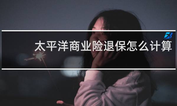 太平洋商业险退保怎么计算