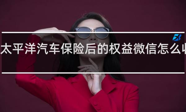 太平洋汽车保险后的权益微信怎么收不到