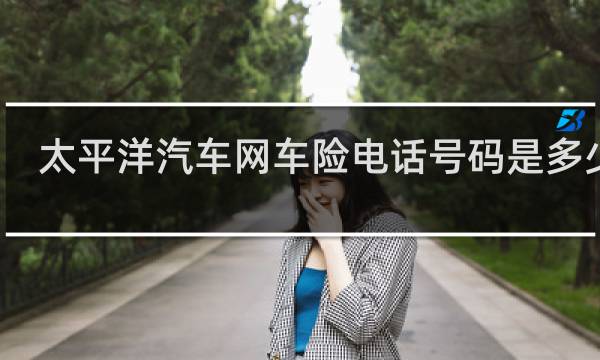 太平洋汽车网车险电话号码是多少钱