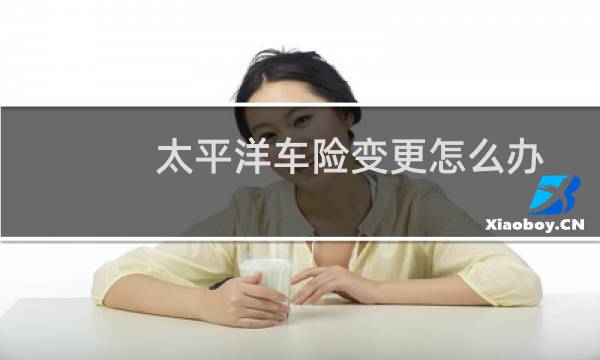 太平洋车险变更怎么办