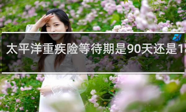 太平洋重疾险等待期是90天还是180天