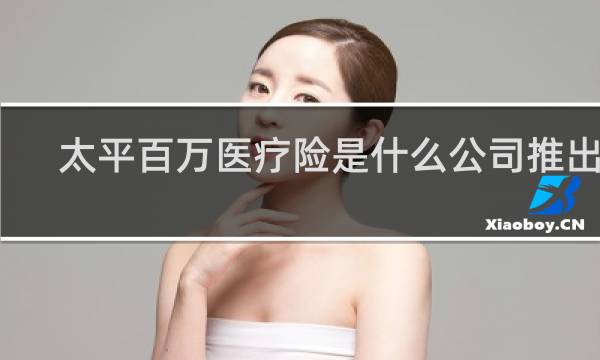 太平百万医疗险是什么公司推出的