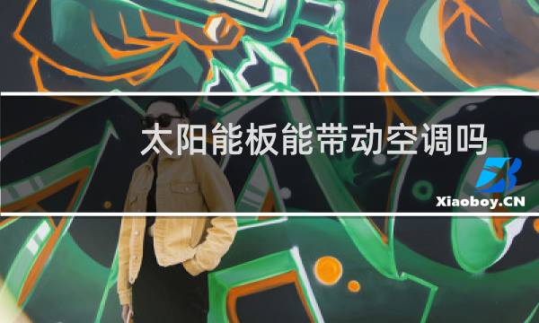 太阳能板能带动空调吗