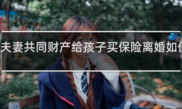 夫妻共同财产给孩子买保险离婚如何分割