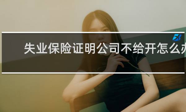 失业保险证明公司不给开怎么办