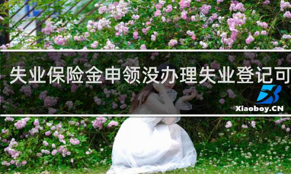 失业保险金申领没办理失业登记可以吗