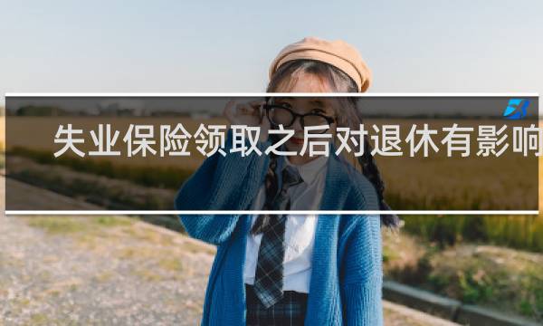 失业保险领取之后对退休有影响吗