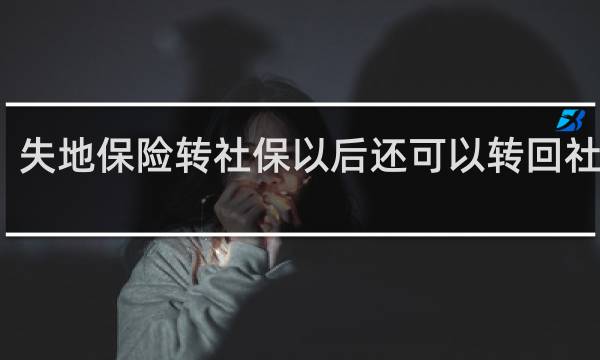 失地保险转社保以后还可以转回社保吗