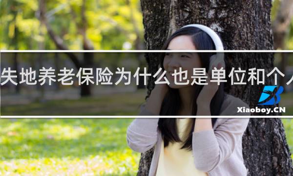 失地养老保险为什么也是单位和个人缴纳