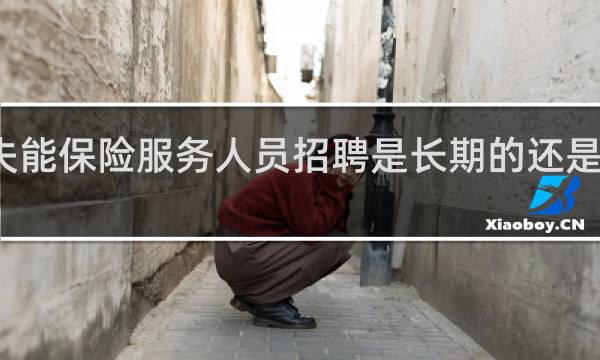 失能保险服务人员招聘是长期的还是短期的