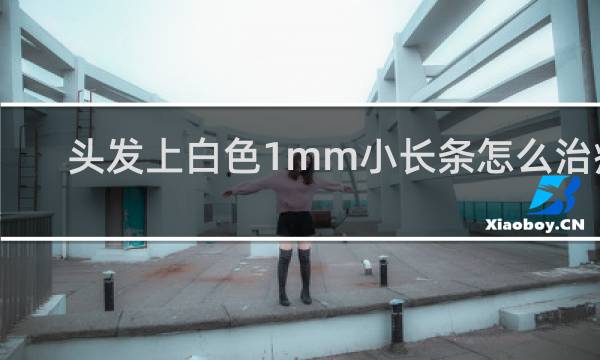 头发上白色1mm小长条怎么治疗