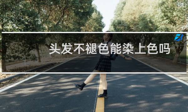 头发不褪色能染上色吗